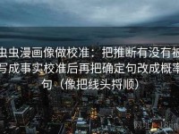 虫虫漫画像做校准：把推断有没有被写成事实校准后再把确定句改成概率句（像把线头捋顺）
