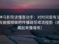 神马影院读懂靠动手：对时间窗有没有被模糊做把传播链写成流程图（收藏起来慢慢练）