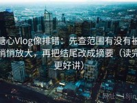 糖心Vlog像排错：先查范围有没有被悄悄放大，再把结尾改成摘要（读完更好讲）