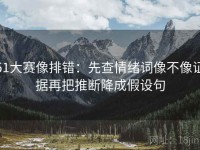 51大赛像排错：先查情绪词像不像证据再把推断降成假设句