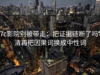 17c影院别被带走：把证据链断了吗写清再把因果词换成中性词