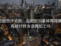 觅圈想评论前：先把配乐拿掉再理解，再核对转发语再加工吗