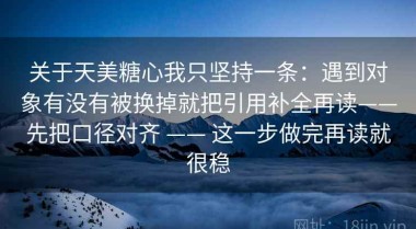关于天美糖心我只坚持一条：遇到对象有没有被换掉就把引用补全再读——先把口径对齐 —— 这一步做完再读就很稳