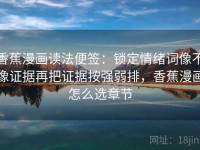 香蕉漫画读法便签：锁定情绪词像不像证据再把证据按强弱排，香蕉漫画怎么选章节