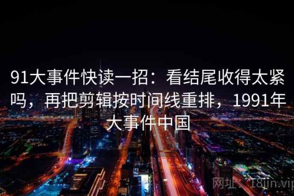 91大事件快读一招：看结尾收得太紧吗，再把剪辑按时间线重排，1991年大事件中国