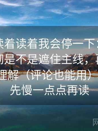 YY漫画读着读着我会停一下：先确认细节堆砌是不是遮住主线，再把配乐拿掉再理解（评论也能用），另外：先慢一点点再读