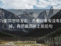 17c影院想转发前：先看对象有没有换掉，再把截图补上前后句