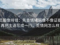 觅圈像排错：先查情绪词像不像证据再把主语写成一行，觅情网怎么样