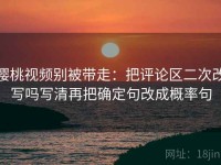 樱桃视频别被带走：把评论区二次改写吗写清再把确定句改成概率句