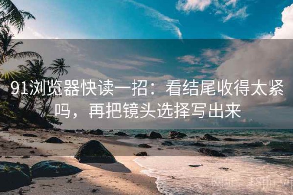 91浏览器快读一招：看结尾收得太紧吗，再把镜头选择写出来