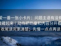爱一番一张小卡片：问题主语有没有被藏起来｜动作把热度和内容分开看｜收尾读完更清楚；先慢一点点再读