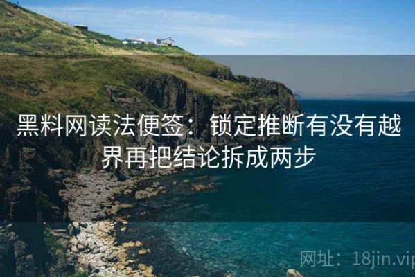 黑料网读法便签：锁定推断有没有越界再把结论拆成两步