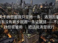 关于微密圈我只坚持一条：遇到因果链有没有跳步就画一条证据链——不费劲但很管用 ｜ 把话说清楚就行