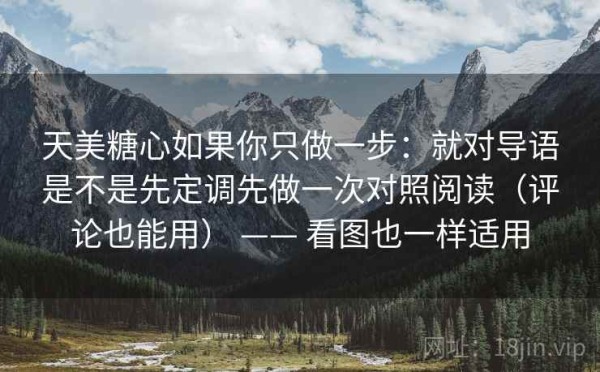 天美糖心如果你只做一步：就对导语是不是先定调先做一次对照阅读（评论也能用） —— 看图也一样适用