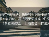 菠萝TV像收纳：先把转折词是不是在带方向归位，再把因果词换成中性词（像做阅读题） ｜ 看图也一样适用