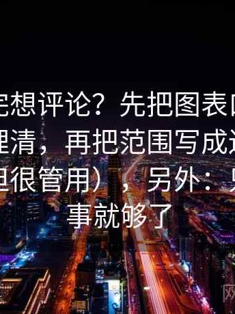 推特读完想评论？先把图表口径有没有交代理清，再把范围写成边界句（不费劲但很管用），另外：只做一件事就够了