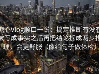 糖心Vlog顺口一说：搞定推断有没有被写成事实之后再把结论拆成两步推理，会更舒服（像给句子做体检）