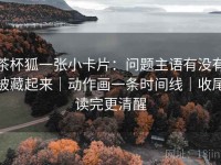 茶杯狐一张小卡片：问题主语有没有被藏起来｜动作画一条时间线｜收尾读完更清醒