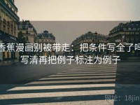 香蕉漫画别被带走：把条件写全了吗写清再把例子标注为例子
