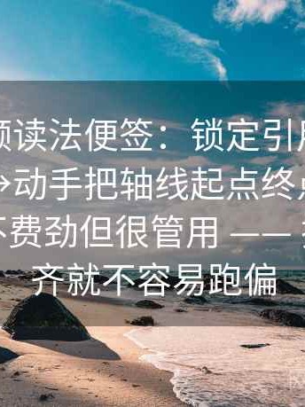 蘑菇视频读法便签：锁定引用有没有被截断→动手把轴线起点终点读完整→记住不费劲但很管用 —— 把口径补齐就不容易跑偏