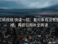 红桃视频 快读一招：看对象有没有换掉，再把引用补全再读