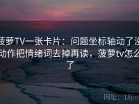 菠萝TV一张卡片：问题坐标轴动了没动作把情绪词去掉再读，菠萝tv怎么了