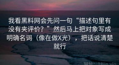 我看黑料网会先问一句“描述句里有没有夹评价？”然后马上把对象写成明确名词（像在做X光），把话说清楚就行