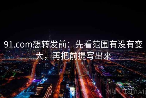 91.com想转发前：先看范围有没有变大，再把前提写出来