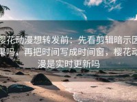 樱花动漫想转发前：先看剪辑暗示因果吗，再把时间写成时间窗，樱花动漫是实时更新吗