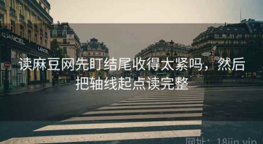 读麻豆网先盯结尾收得太紧吗，然后把轴线起点读完整