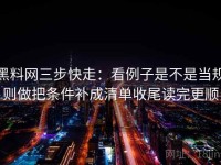 黑料网三步快走：看例子是不是当规则做把条件补成清单收尾读完更顺
