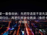 爱一番像收纳：先把导语是不是先定调归位，再把引用补全再读（像把卡片排好）