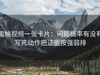 蜜桃视频一张卡片：问题概率有没有写死动作把证据按强弱排