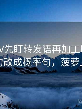 读菠萝TV先盯转发语再加工吗，然后把确定句改成概率句，菠萝上传全部