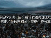 蘑菇tv快读一招：看转发语再加工吗，再把相关改回相关，蘑菇付费分享