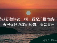 蘑菇视频快读一招：看配乐推情绪吗，再把标题改成问题句，蘑菇音乐