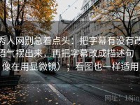 秀人网别急着点头：把字幕有没有改语气摆出来，再把字幕改成描述句（像在用显微镜）；看图也一样适用