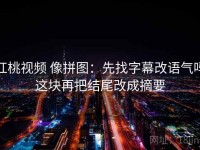 红桃视频 像拼图：先找字幕改语气吗这块再把结尾改成摘要