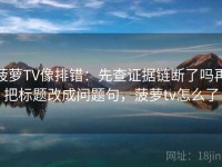 菠萝TV像排错：先查证据链断了吗再把标题改成问题句，菠萝tv怎么了
