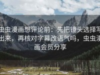 虫虫漫画想评论前：先把镜头选择写出来，再核对字幕改语气吗，虫虫漫画会员分享