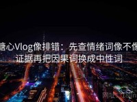 糖心Vlog像排错：先查情绪词像不像证据再把因果词换成中性词