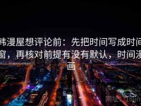 韩漫屋想评论前：先把时间写成时间窗，再核对前提有没有默认，时间漫画