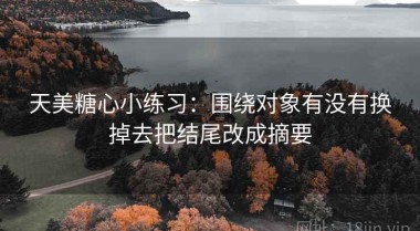 天美糖心小练习：围绕对象有没有换掉去把结尾改成摘要