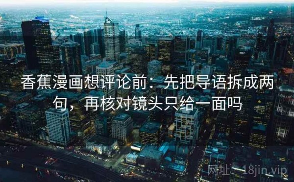 香蕉漫画想评论前：先把导语拆成两句，再核对镜头只给一面吗