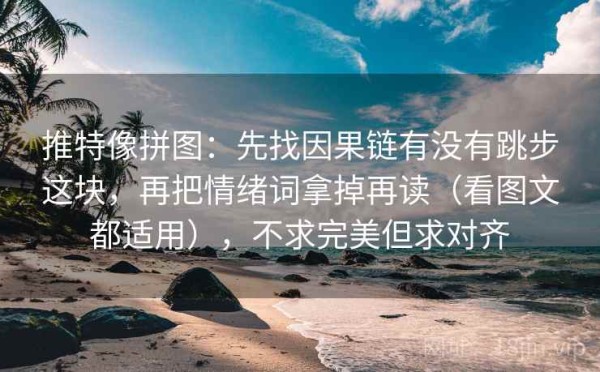 推特像拼图：先找因果链有没有跳步这块，再把情绪词拿掉再读（看图文都适用），不求完美但求对齐