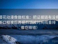 樱花动漫像做校准：把证据链有没有断口校准后再把剪辑按时间线重排（像在排错）