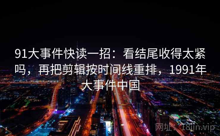 91大事件快读一招：看结尾收得太紧吗，再把剪辑按时间线重排，1991年大事件中国