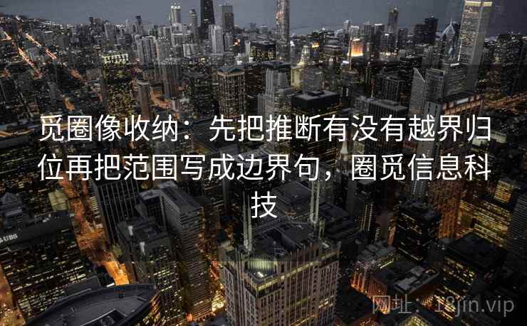 觅圈像收纳：先把推断有没有越界归位再把范围写成边界句，圈觅信息科技