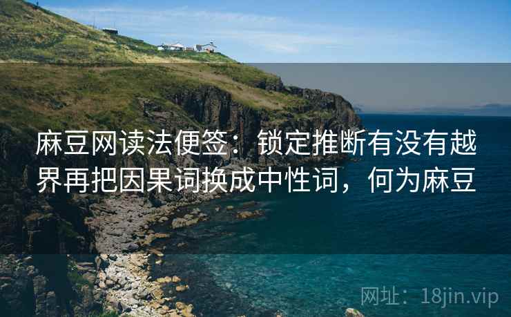 麻豆网读法便签：锁定推断有没有越界再把因果词换成中性词，何为麻豆