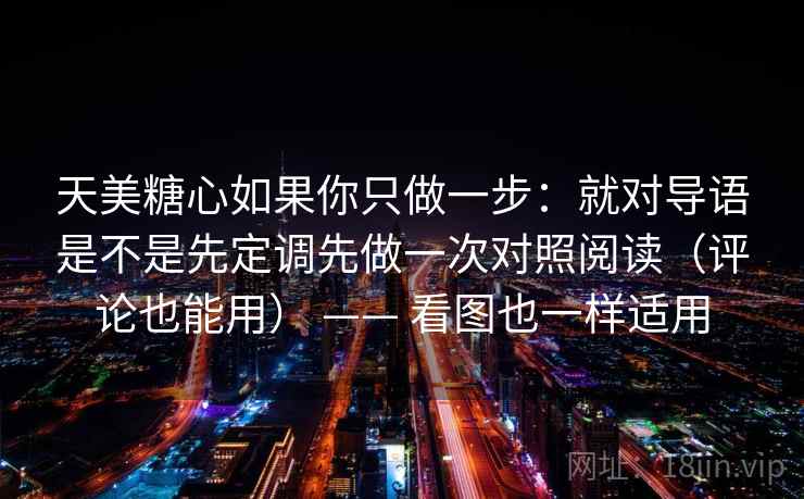 天美糖心如果你只做一步：就对导语是不是先定调先做一次对照阅读（评论也能用） —— 看图也一样适用